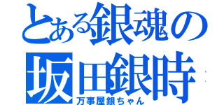 とある銀魂の坂田銀時（万事屋銀ちゃん）