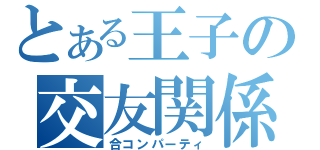 とある王子の交友関係（合コンパーティ）