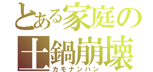 とある家庭の土鍋崩壊（カモナンバン）