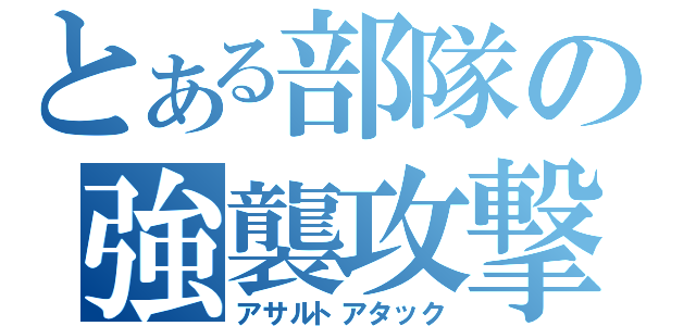 とある部隊の強襲攻撃（アサルトアタック）