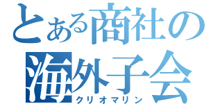 とある商社の海外子会社（クリオマリン）