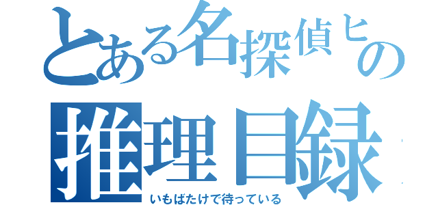 とある名探偵ヒカルの推理目録（いもばたけで待っている）