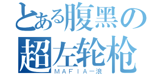 とある腹黑の超左轮枪（ＭＡＦＩＡ－浪）