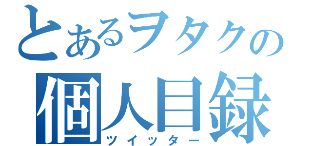 とあるヲタクの個人目録（ツイッター）