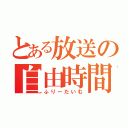 とある放送の自由時間（ふりーたいむ）