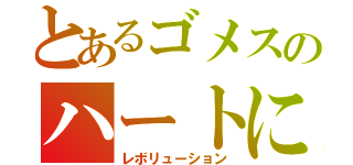 とあるゴメスのハートに（レボリューション）