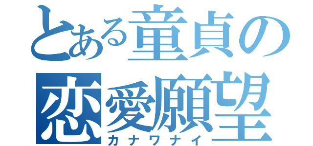 とある童貞の恋愛願望（カナワナイ）