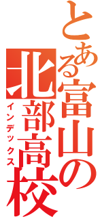 とある富山の北部高校（インデックス）