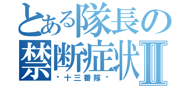 とある隊長の禁断症状Ⅱ（〜十三番隊〜）