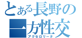 とある長野の一方性交（アクセロリータ）