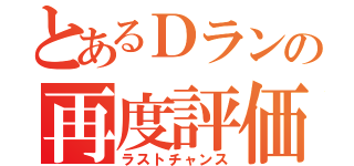 とあるＤランの再度評価（ラストチャンス）