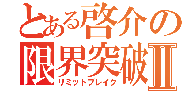 とある啓介の限界突破Ⅱ（リミットブレイク）