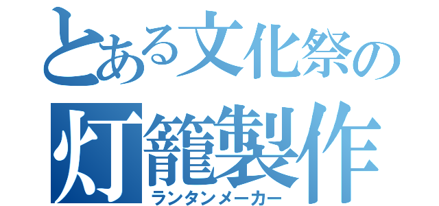 とある文化祭の灯籠製作（ランタンメーカー）