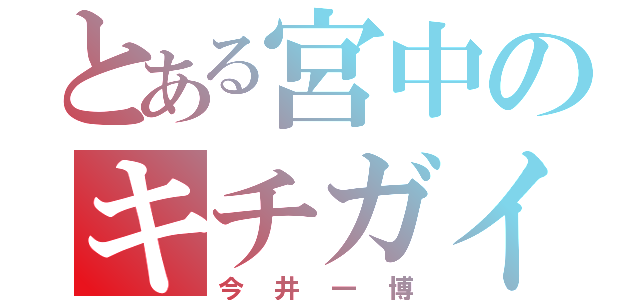 とある宮中のキチガイ（今井一博）