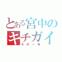 とある宮中のキチガイ（今井一博）