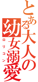 とある大人の幼女溺愛（ロリコン）