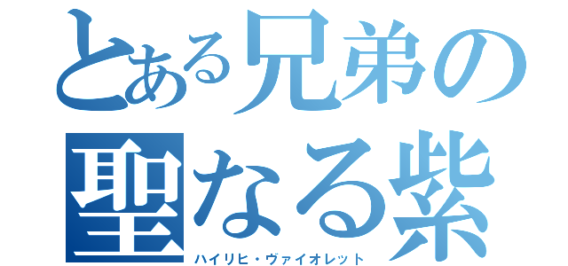 とある兄弟の聖なる紫（ハイリヒ・ヴァイオレット）