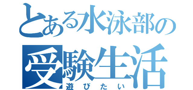 とある水泳部の受験生活（遊びたい）