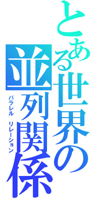 とある世界の並列関係（パラレル　リレーション）