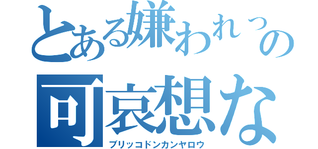 とある嫌われっ子の可哀想な日常（ブリッコドンカンヤロウ）