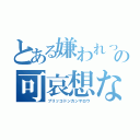 とある嫌われっ子の可哀想な日常（ブリッコドンカンヤロウ）