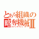 とある組織の略奪機械Ⅱ（スナッチマシン）