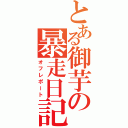 とある御芋の暴走日記（オフレポート）