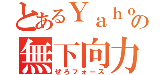 とあるＹａｈｏｏ！の無下向力（ぜろフォース）