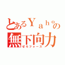 とあるＹａｈｏｏ！の無下向力（ぜろフォース）