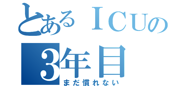 とあるＩＣＵの３年目（まだ慣れない）