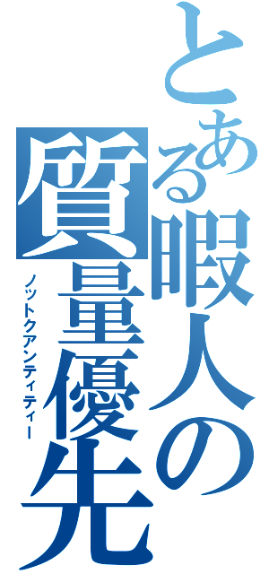 とある暇人の質量優先（ノットクアンティティー）