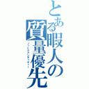 とある暇人の質量優先（ノットクアンティティー）