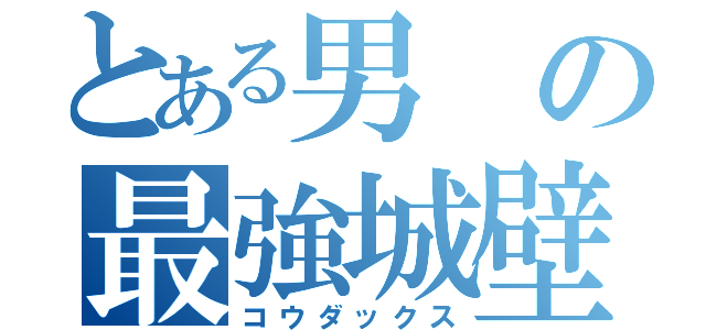 とある男の最強城壁（コウダックス）