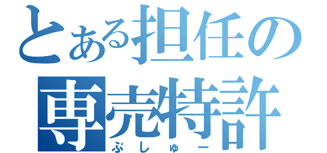 とある担任の専売特許（ぷしゅー）