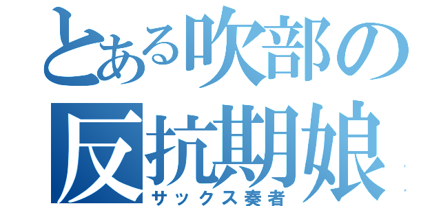 とある吹部の反抗期娘（サックス奏者）