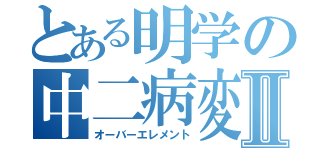 とある明学の中二病変態オタクⅡ（オーバーエレメント）