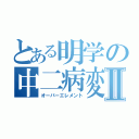 とある明学の中二病変態オタクⅡ（オーバーエレメント）