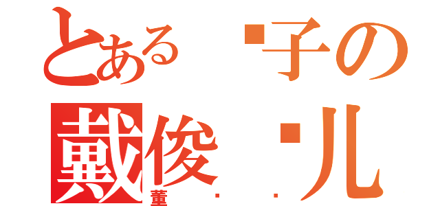 とある电子の戴俊晓儿子（董顺顺）