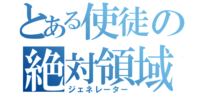 とある使徒の絶対領域（ジェネレーター）