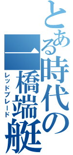 とある時代の一橋端艇部Ⅱ（レッドブレード）