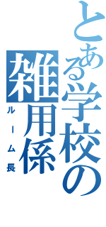 とある学校の雑用係（ルーム長）