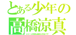 とある少年の高橋涼真（２０１４年度は高校２年生です）