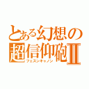 とある幻想の超信仰砲Ⅱ（フェスンキャノン）