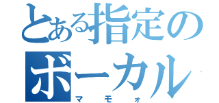 とある指定のボーカル（マモォ）