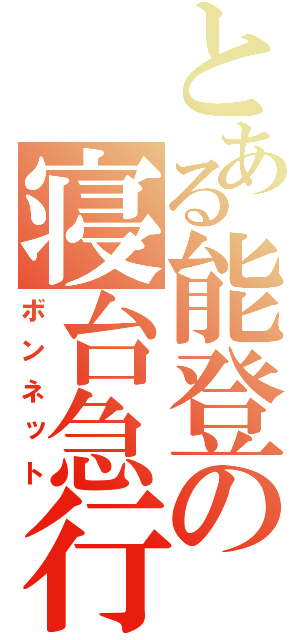 とある能登の寝台急行（ボンネット）