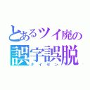 とあるツイ廃の誤字誤脱語録（ナイセン）