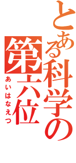 とある科学の第六位（あいはなえつ）