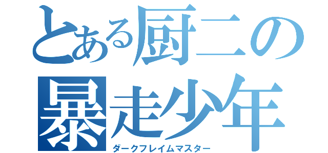 とある厨二の暴走少年（ダークフレイムマスター）