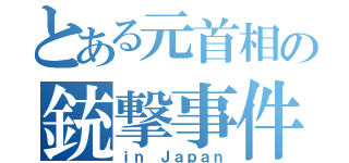 とある元首相の銃撃事件（ｉｎ Ｊａｐａｎ）