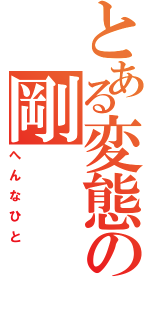 とある変態の剛Ⅱ（へんなひと）